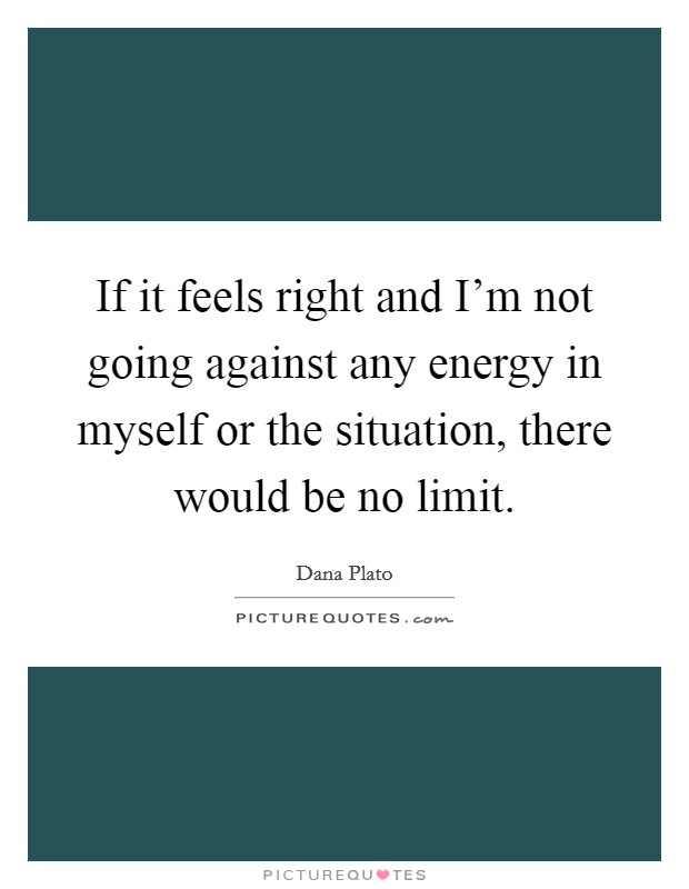 If it feels right and I'm not going against any energy in myself or the situation, there would be no limit. Picture Quote #1