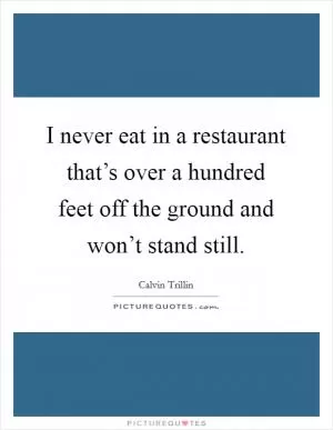 I never eat in a restaurant that’s over a hundred feet off the ground and won’t stand still Picture Quote #1