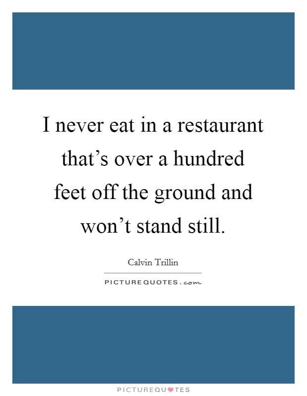 I never eat in a restaurant that's over a hundred feet off the ground and won't stand still. Picture Quote #1