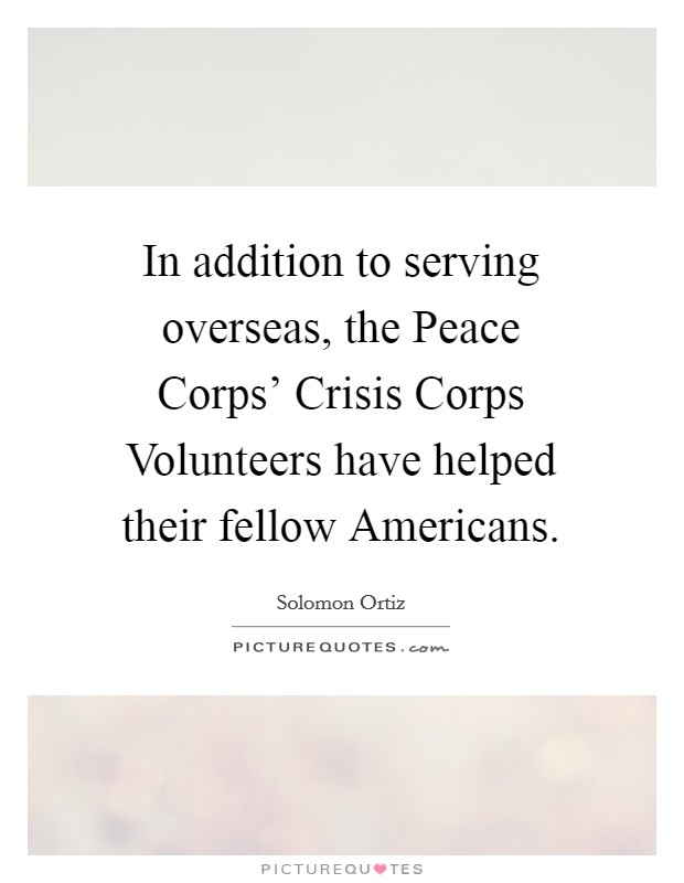 In addition to serving overseas, the Peace Corps' Crisis Corps Volunteers have helped their fellow Americans. Picture Quote #1