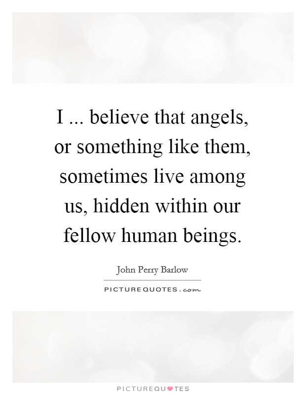 I ... believe that angels, or something like them, sometimes live among us, hidden within our fellow human beings. Picture Quote #1