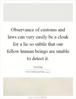 Observance of customs and laws can very easily be a cloak for a lie so subtle that our fellow human beings are unable to detect it Picture Quote #1
