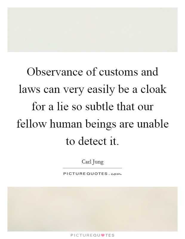 Observance of customs and laws can very easily be a cloak for a lie so subtle that our fellow human beings are unable to detect it. Picture Quote #1