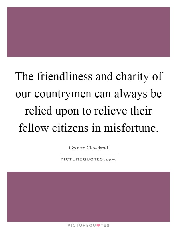 The friendliness and charity of our countrymen can always be relied upon to relieve their fellow citizens in misfortune. Picture Quote #1