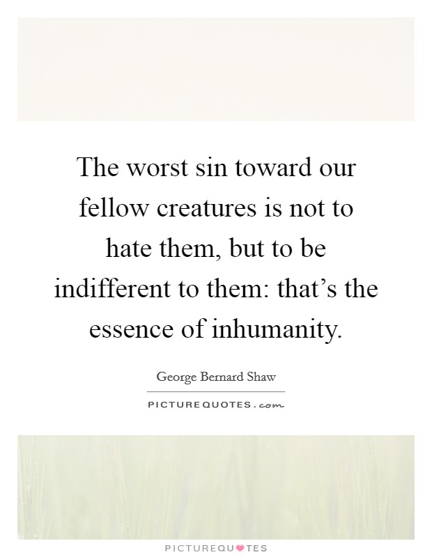 The worst sin toward our fellow creatures is not to hate them, but to be indifferent to them: that's the essence of inhumanity. Picture Quote #1