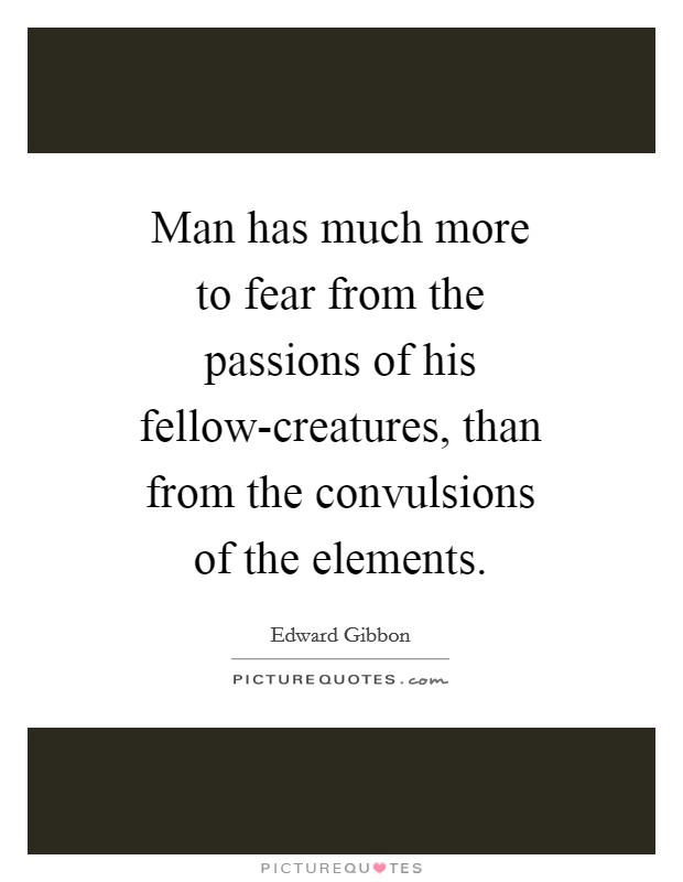 Man has much more to fear from the passions of his fellow-creatures, than from the convulsions of the elements. Picture Quote #1