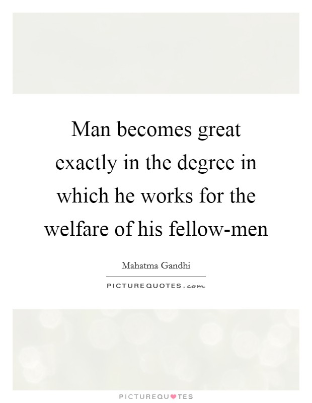 Man becomes great exactly in the degree in which he works for the welfare of his fellow-men Picture Quote #1