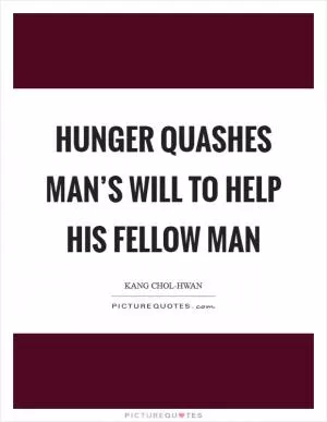 Hunger quashes man’s will to help his fellow man Picture Quote #1