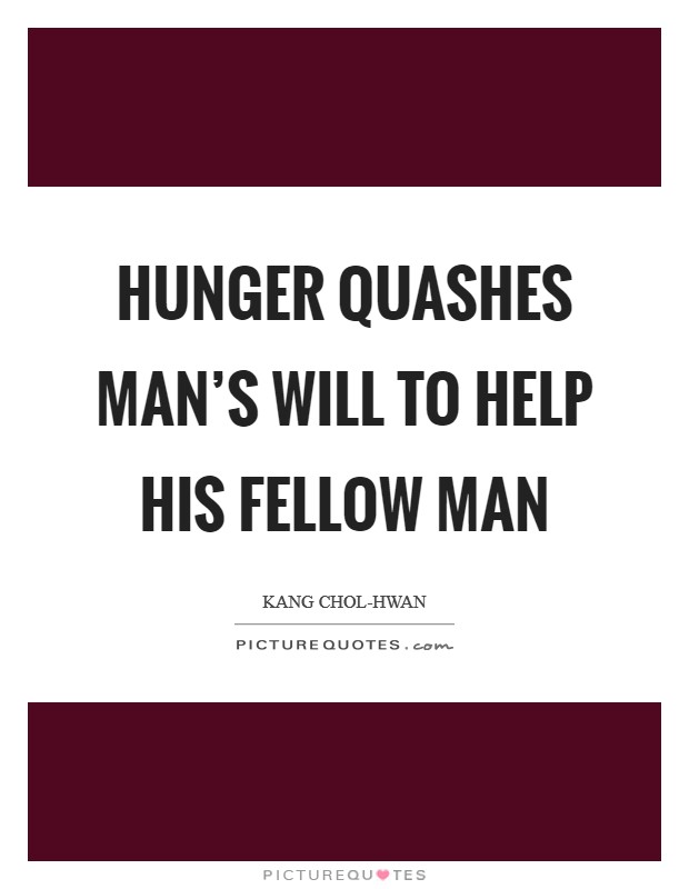 Hunger quashes man's will to help his fellow man Picture Quote #1