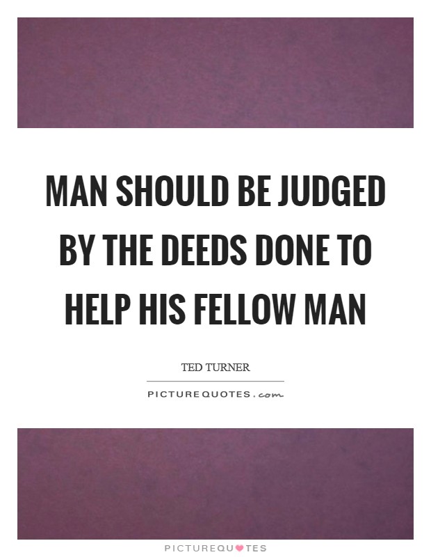 Man should be judged by the deeds done to help his fellow man Picture Quote #1