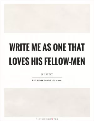 Write me as one that loves his fellow-men Picture Quote #1