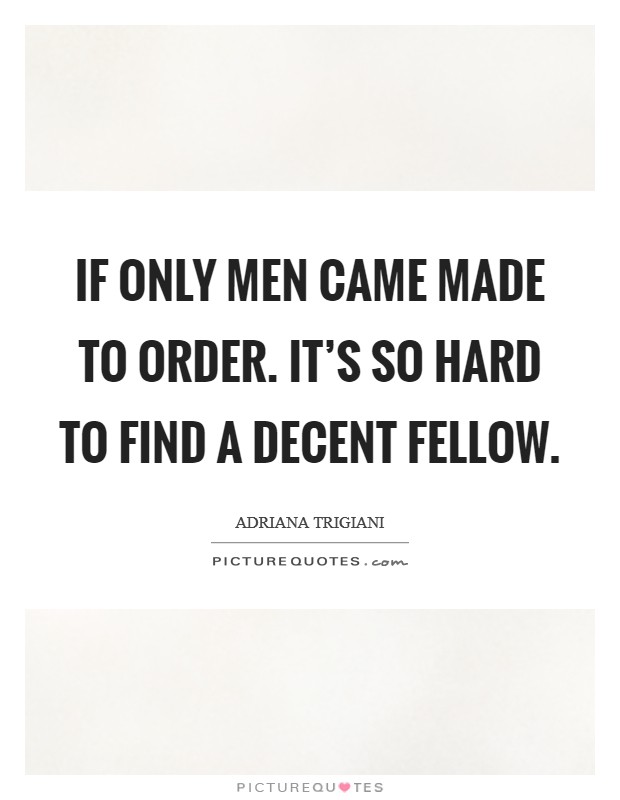 If only men came made to order. It's so hard to find a decent fellow. Picture Quote #1
