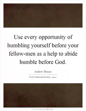 Use every opportunity of humbling yourself before your fellow-men as a help to abide humble before God Picture Quote #1