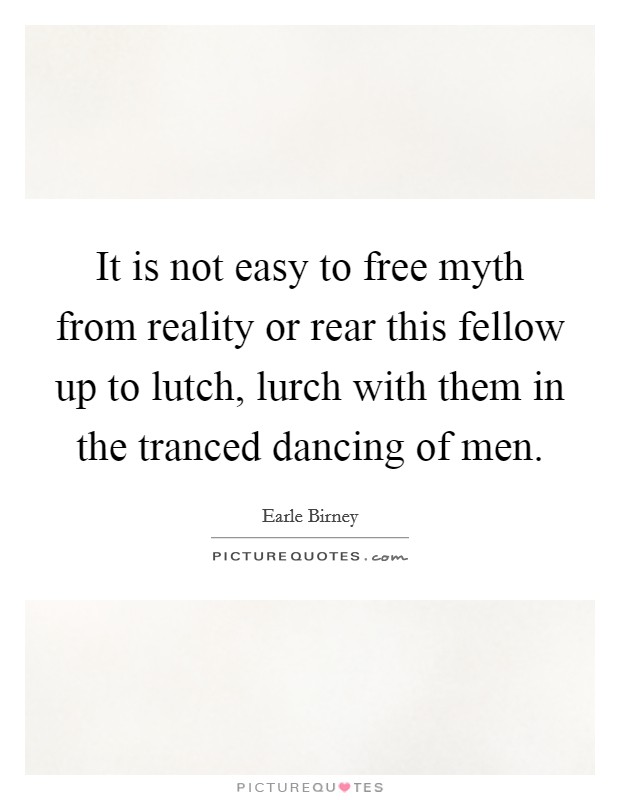 It is not easy to free myth from reality or rear this fellow up to lutch, lurch with them in the tranced dancing of men. Picture Quote #1