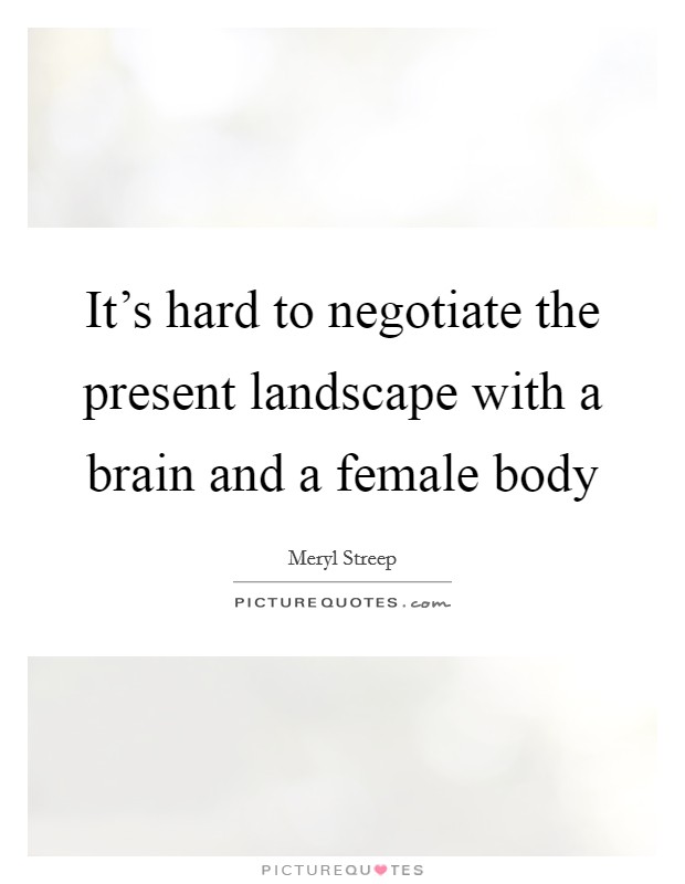 It's hard to negotiate the present landscape with a brain and a female body Picture Quote #1