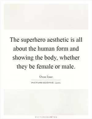 The superhero aesthetic is all about the human form and showing the body, whether they be female or male Picture Quote #1