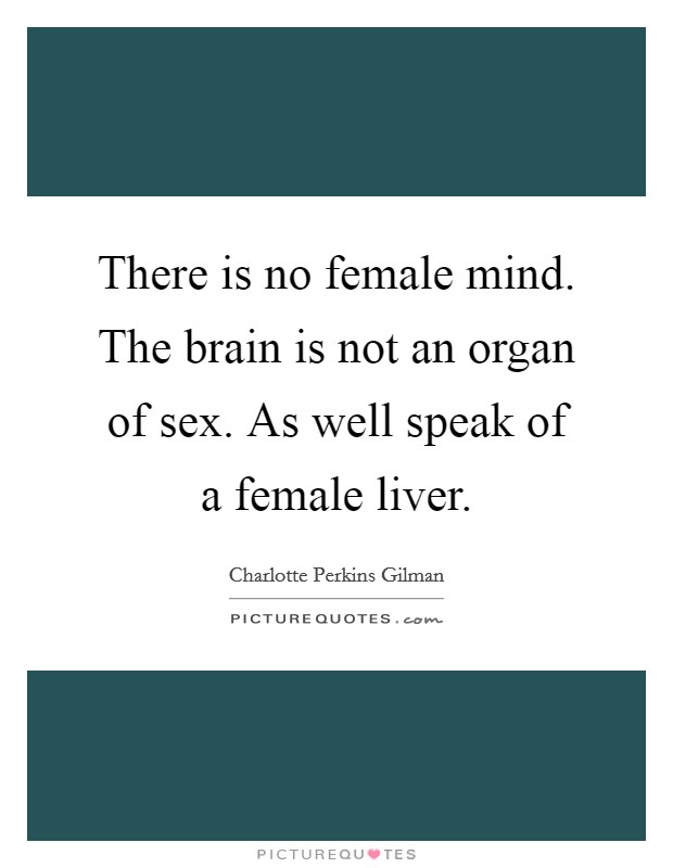 There is no female mind. The brain is not an organ of sex. As well speak of a female liver. Picture Quote #1