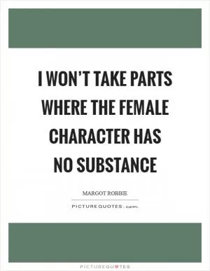 I won’t take parts where the female character has no substance Picture Quote #1