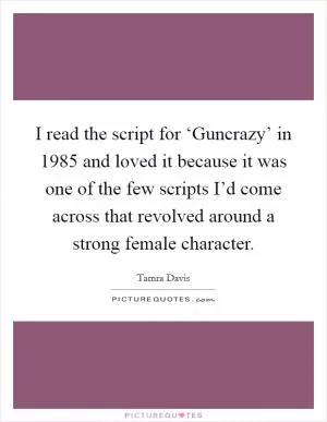 I read the script for ‘Guncrazy’ in 1985 and loved it because it was one of the few scripts I’d come across that revolved around a strong female character Picture Quote #1