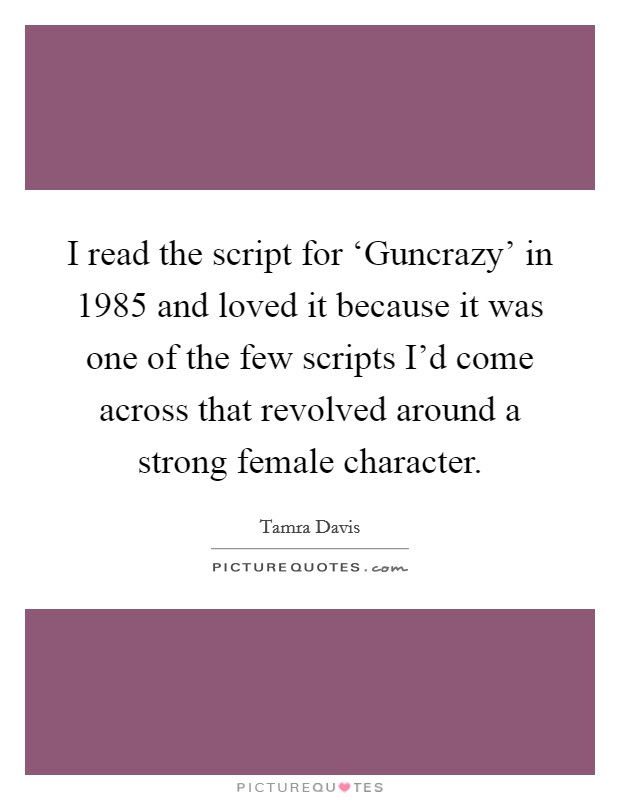 I read the script for ‘Guncrazy' in 1985 and loved it because it was one of the few scripts I'd come across that revolved around a strong female character. Picture Quote #1