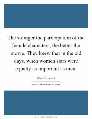 The stronger the participation of the female characters, the better the movie. They knew that in the old days, when women stars were equally as important as men Picture Quote #1