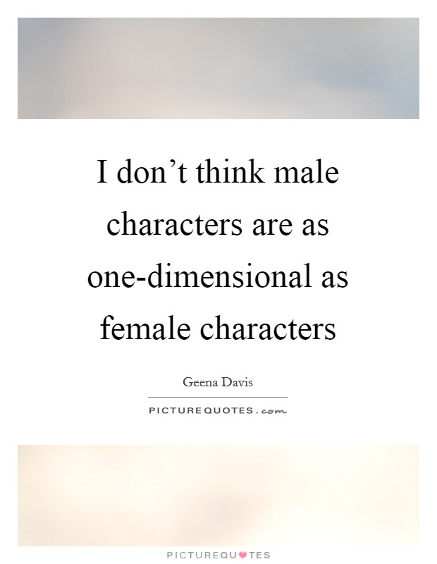 I don't think male characters are as one-dimensional as female characters Picture Quote #1