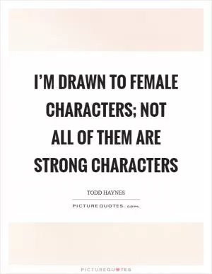 I’m drawn to female characters; not all of them are strong characters Picture Quote #1