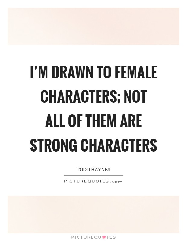 I'm drawn to female characters; not all of them are strong characters Picture Quote #1