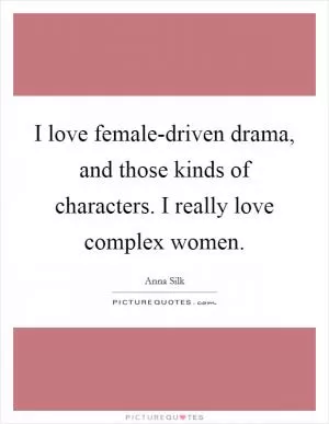 I love female-driven drama, and those kinds of characters. I really love complex women Picture Quote #1