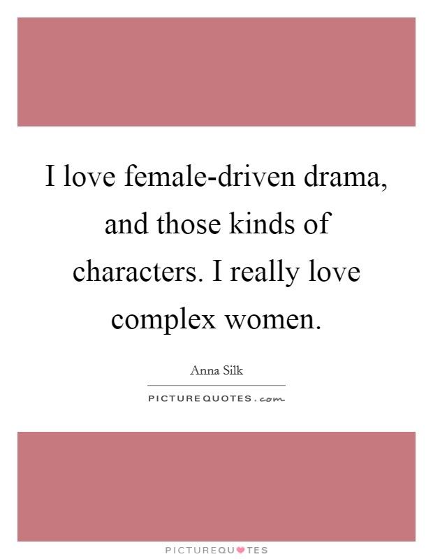 I love female-driven drama, and those kinds of characters. I really love complex women. Picture Quote #1