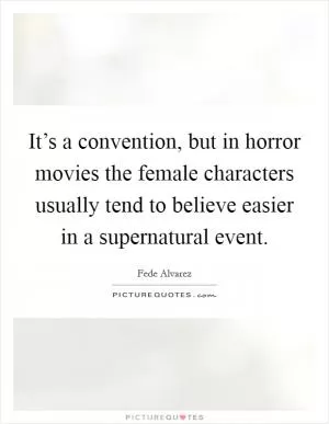 It’s a convention, but in horror movies the female characters usually tend to believe easier in a supernatural event Picture Quote #1