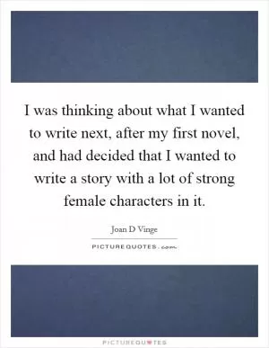 I was thinking about what I wanted to write next, after my first novel, and had decided that I wanted to write a story with a lot of strong female characters in it Picture Quote #1