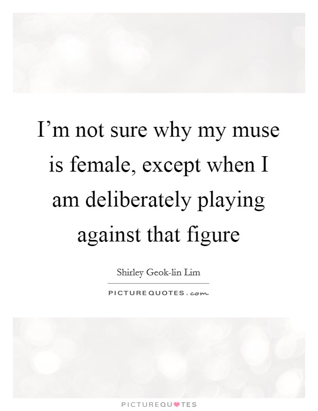 I'm not sure why my muse is female, except when I am deliberately playing against that figure Picture Quote #1