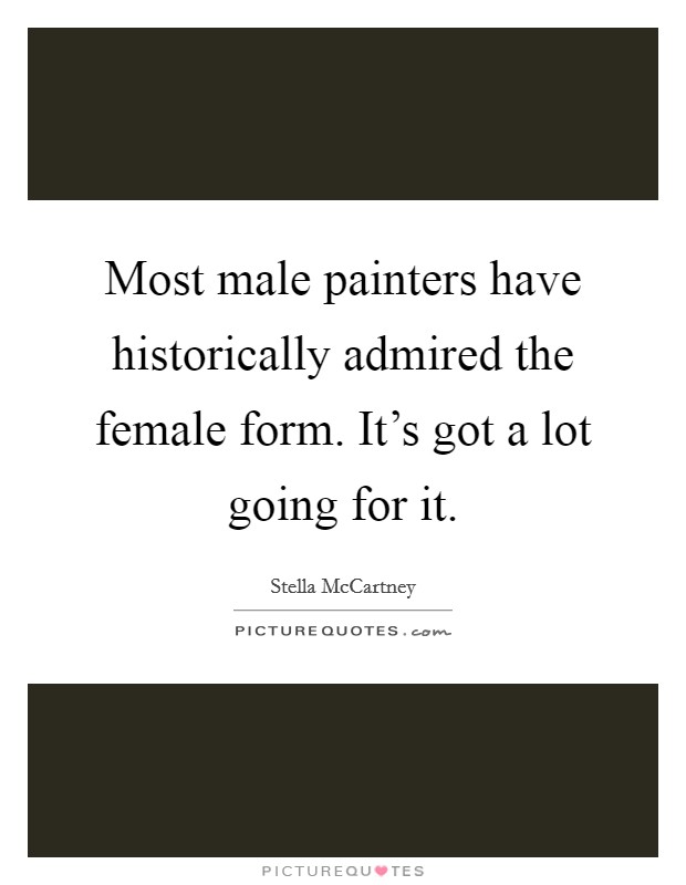 Most male painters have historically admired the female form. It's got a lot going for it. Picture Quote #1