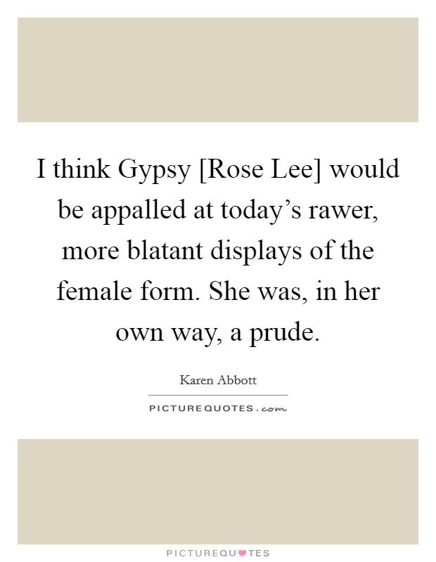 I think Gypsy [Rose Lee] would be appalled at today's rawer, more blatant displays of the female form. She was, in her own way, a prude. Picture Quote #1