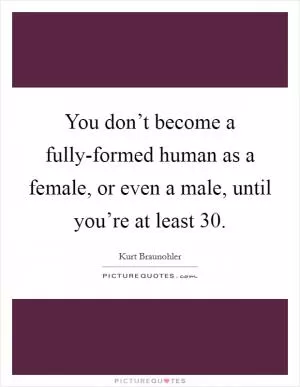 You don’t become a fully-formed human as a female, or even a male, until you’re at least 30 Picture Quote #1