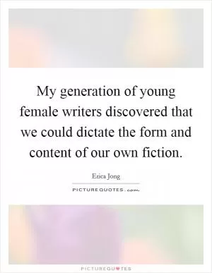 My generation of young female writers discovered that we could dictate the form and content of our own fiction Picture Quote #1