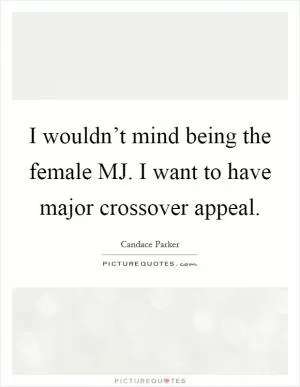 I wouldn’t mind being the female MJ. I want to have major crossover appeal Picture Quote #1
