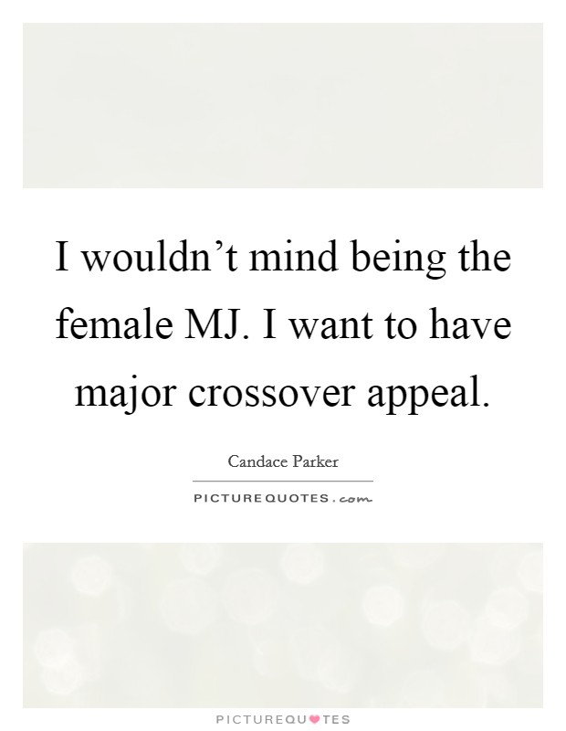 I wouldn't mind being the female MJ. I want to have major crossover appeal. Picture Quote #1