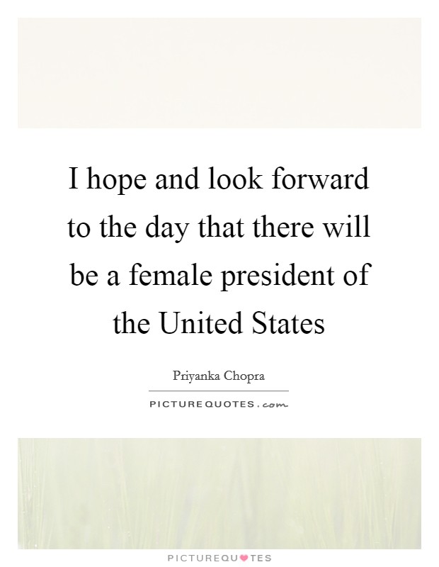 I hope and look forward to the day that there will be a female president of the United States Picture Quote #1