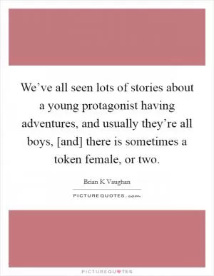 We’ve all seen lots of stories about a young protagonist having adventures, and usually they’re all boys, [and] there is sometimes a token female, or two Picture Quote #1