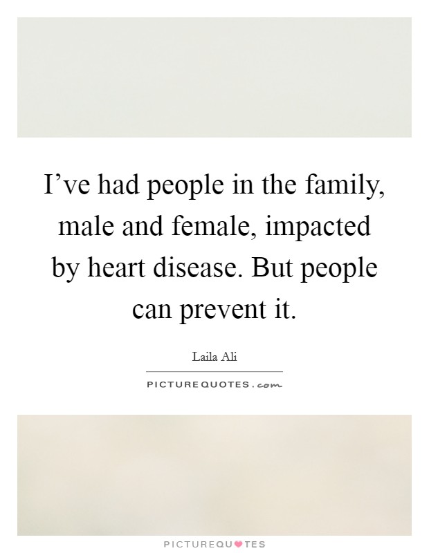 I've had people in the family, male and female, impacted by heart disease. But people can prevent it. Picture Quote #1