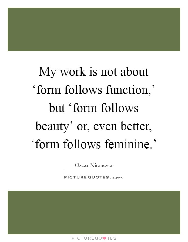 My work is not about ‘form follows function,' but ‘form follows beauty' or, even better, ‘form follows feminine.' Picture Quote #1