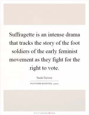 Suffragette is an intense drama that tracks the story of the foot soldiers of the early feminist movement as they fight for the right to vote Picture Quote #1