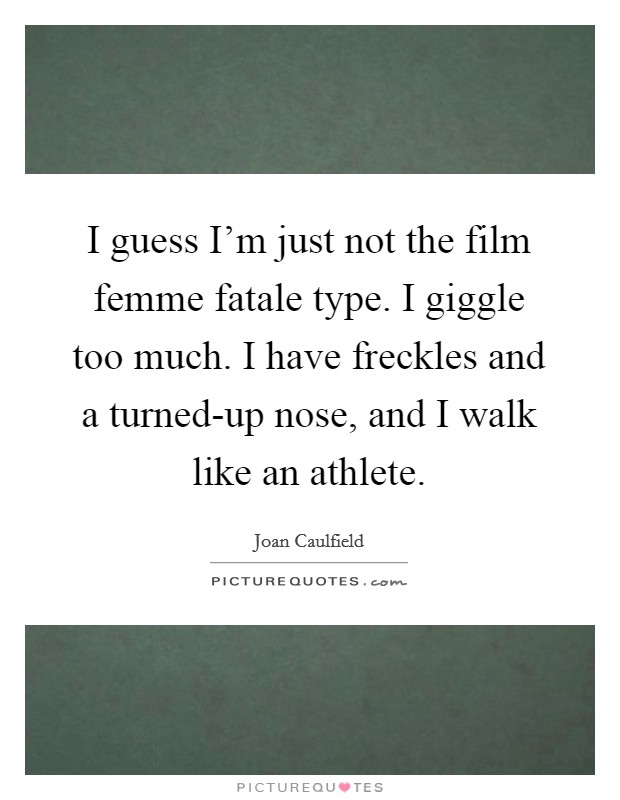 I guess I'm just not the film femme fatale type. I giggle too much. I have freckles and a turned-up nose, and I walk like an athlete. Picture Quote #1
