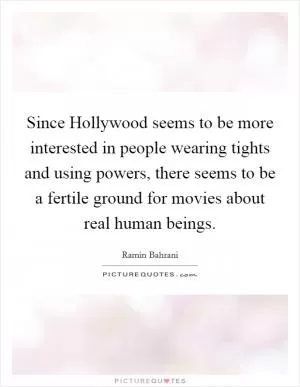 Since Hollywood seems to be more interested in people wearing tights and using powers, there seems to be a fertile ground for movies about real human beings Picture Quote #1