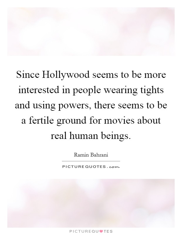 Since Hollywood seems to be more interested in people wearing tights and using powers, there seems to be a fertile ground for movies about real human beings. Picture Quote #1