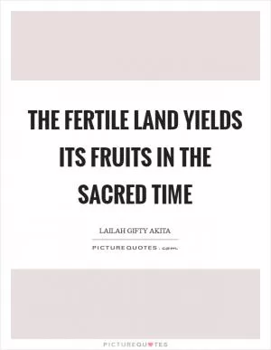 The fertile land yields its fruits in the sacred time Picture Quote #1