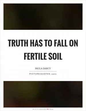 Truth has to fall on fertile soil Picture Quote #1