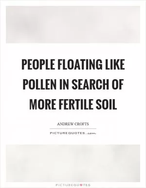People floating like pollen in search of more fertile soil Picture Quote #1